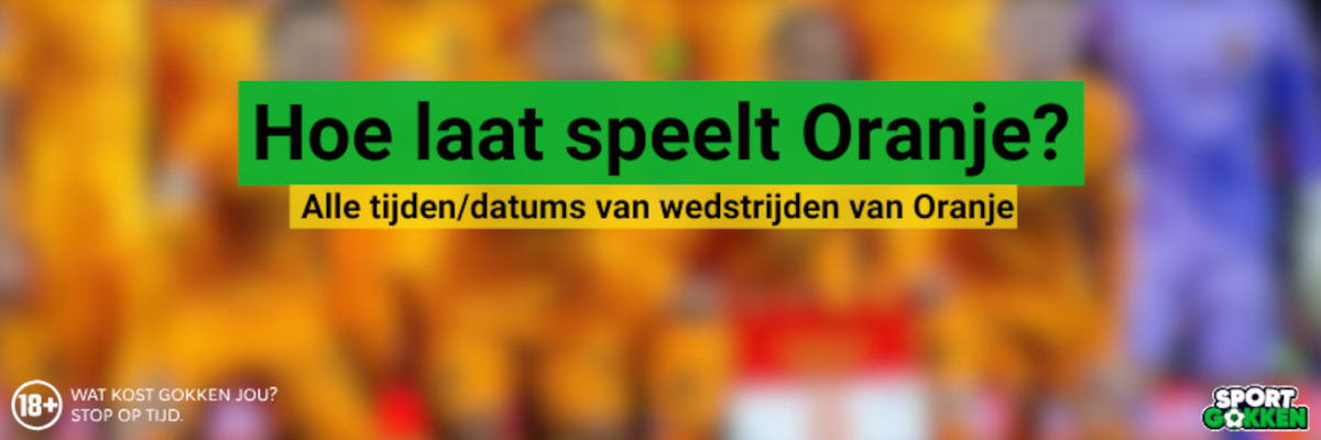 Hoe laat speelt Oranje